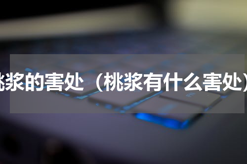 桃浆的害处（桃浆有什么害处）