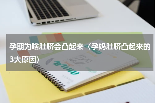 孕期为啥肚脐会凸起来（孕妈肚脐凸起来的3大原因）