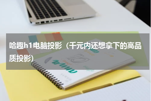 哈趣h1电脑投影（千元内还想拿下的高品质投影）