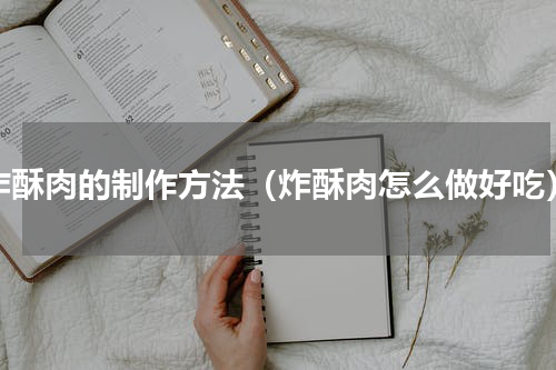 炸酥肉的制作方法（炸酥肉怎么做好吃）