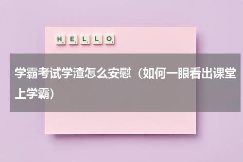 学霸考试学渣怎么安慰（如何一眼看出课堂上学霸）