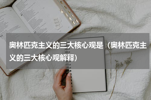 奥林匹克主义的三大核心观是（奥林匹克主义的三大核心观解释）