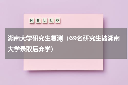 湖南大学研究生复测（69名研究生被湖南大学录取后弃学）