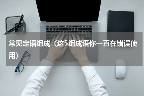 常见定语组成（这5组成语你一直在错误使用）