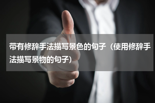 带有修辞手法描写景色的句子（使用修辞手法描写景物的句子）