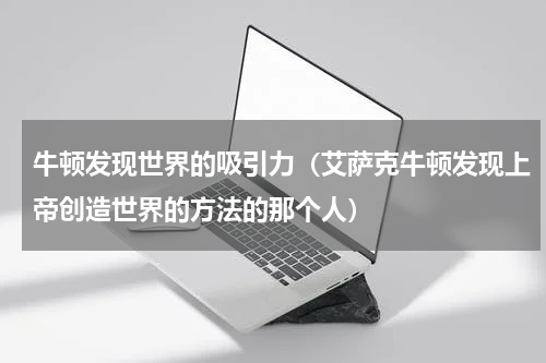 牛顿发现世界的吸引力（艾萨克牛顿发现上帝创造世界的方法的那个人）