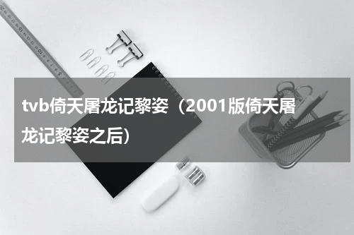 tvb倚天屠龙记黎姿（2001版倚天屠龙记黎姿之后）