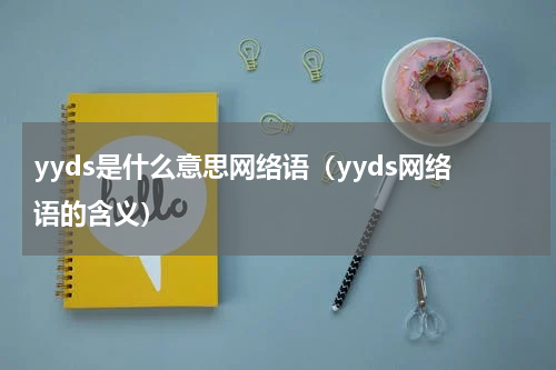yyds是什么意思网络语（yyds网络语的含义）