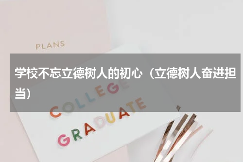 学校不忘立德树人的初心（立德树人奋进担当）