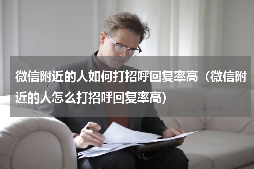 微信附近的人如何打招呼回复率高（微信附近的人怎么打招呼回复率高）