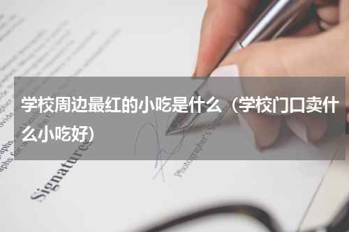 学校周边最红的小吃是什么（学校门口卖什么小吃好）