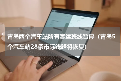青岛两个汽车站所有客运班线暂停（青岛5个汽车站28条市际线路将恢复）