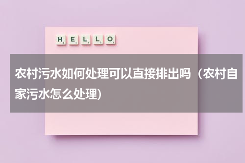 农村污水如何处理可以直接排出吗（农村自家污水怎么处理）