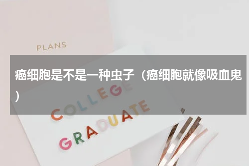 癌细胞是不是一种虫子（癌细胞就像吸血鬼）