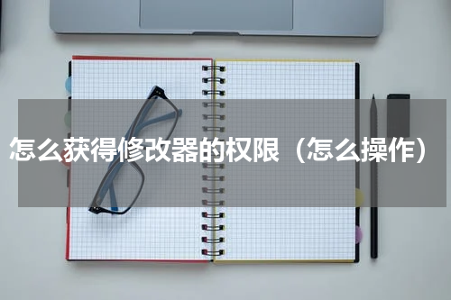 怎么获得修改器的权限（怎么操作）