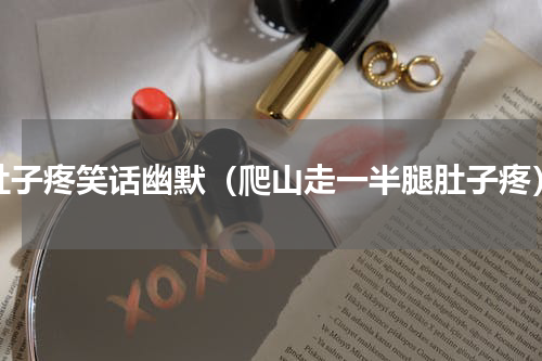 肚子疼笑话幽默（爬山走一半腿肚子疼）