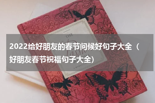 2022给好朋友的春节问候好句子大全（好朋友春节祝福句子大全）