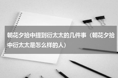 朝花夕拾中提到衍太太的几件事（朝花夕拾中衍太太是怎么样的人）