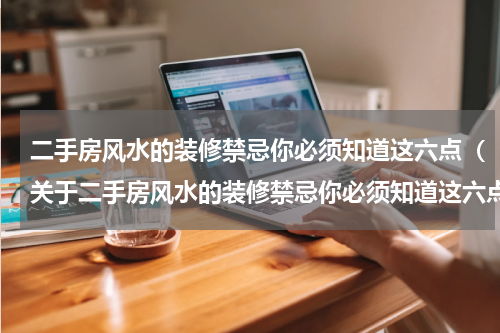 二手房风水的装修禁忌你必须知道这六点（关于二手房风水的装修禁忌你必须知道这六点）
