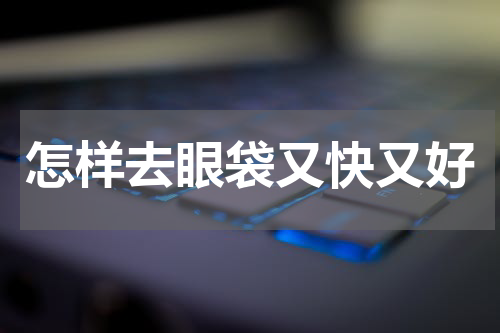 怎样去眼袋又快又好