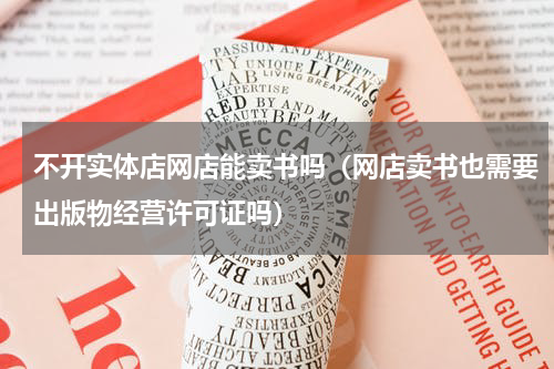 不开实体店网店能卖书吗（网店卖书也需要出版物经营许可证吗）