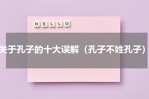 关于孔子的十大误解（孔子不姓孔子）