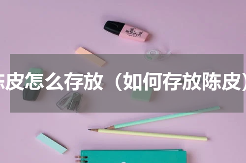 陈皮怎么存放（如何存放陈皮）