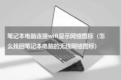 笔记本电脑连接wifi显示网络图标（怎么找回笔记本电脑的无线网络图标）