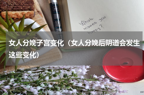 女人分娩子宫变化（女人分娩后阴道会发生这些变化）