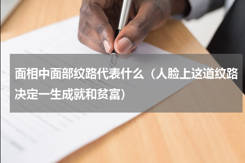 面相中面部纹路代表什么（人脸上这道纹路决定一生成就和贫富）