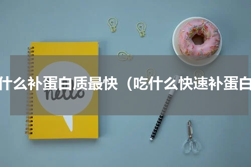 吃什么补蛋白质最快（吃什么快速补蛋白）