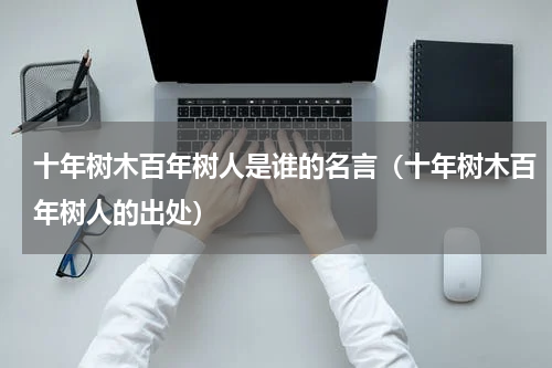 十年树木百年树人是谁的名言（十年树木百年树人的出处）