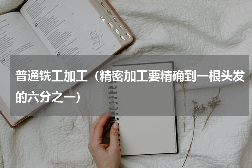 普通铣工加工（精密加工要精确到一根头发的六分之一）