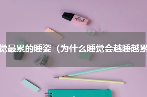 睡觉最累的睡姿（为什么睡觉会越睡越累）