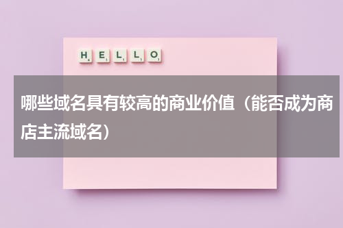哪些域名具有较高的商业价值（能否成为商店主流域名）