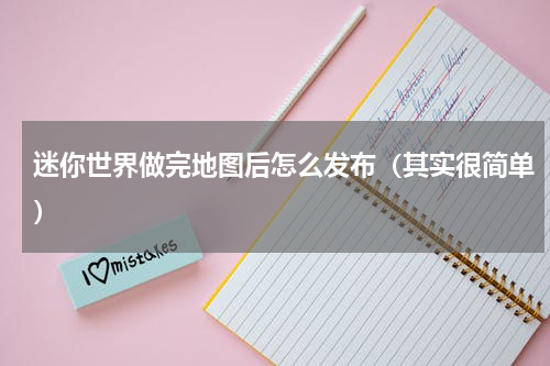迷你世界做完地图后怎么发布（其实很简单）