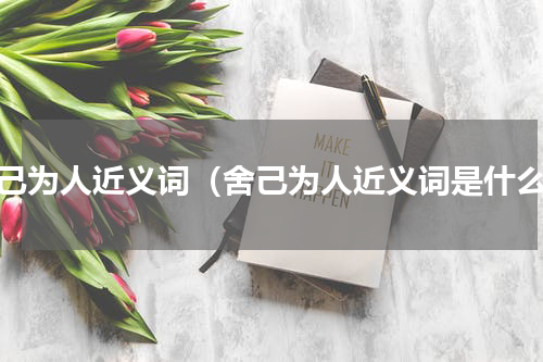 舍己为人近义词（舍己为人近义词是什么）