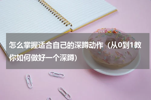怎么掌握适合自己的深蹲动作（从0到1教你如何做好一个深蹲）