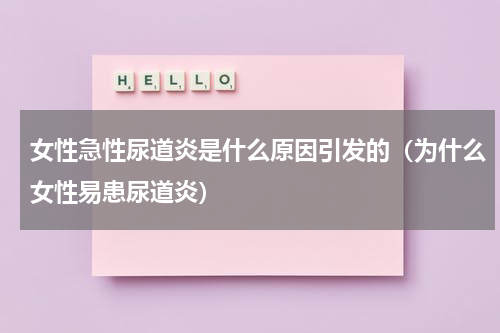 女性急性尿道炎是什么原因引发的（为什么女性易患尿道炎）
