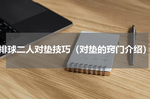排球二人对垫技巧（对垫的窍门介绍）
