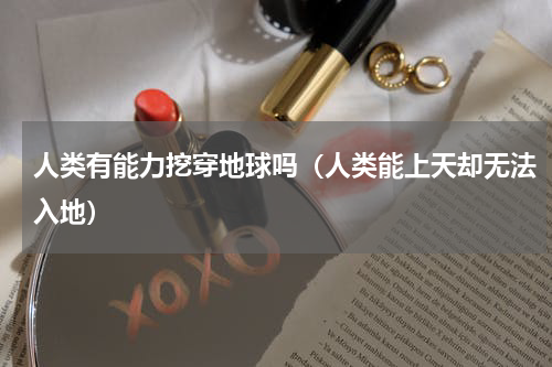 人类有能力挖穿地球吗（人类能上天却无法入地）
