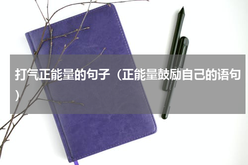 打气正能量的句子（正能量鼓励自己的语句）