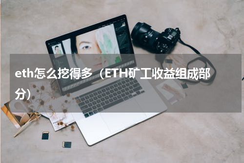 eth怎么挖得多（ETH矿工收益组成部分）