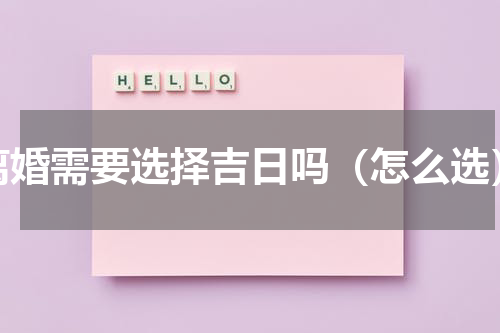 离婚需要选择吉日吗（怎么选）
