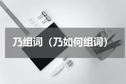 乃组词（乃如何组词）