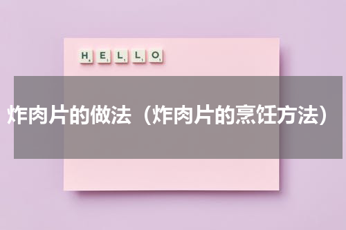 炸肉片的做法（炸肉片的烹饪方法）