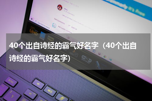 40个出自诗经的霸气好名字（40个出自诗经的霸气好名字）
