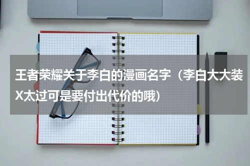 王者荣耀关于李白的漫画名字（李白大大装X太过可是要付出代价的哦）