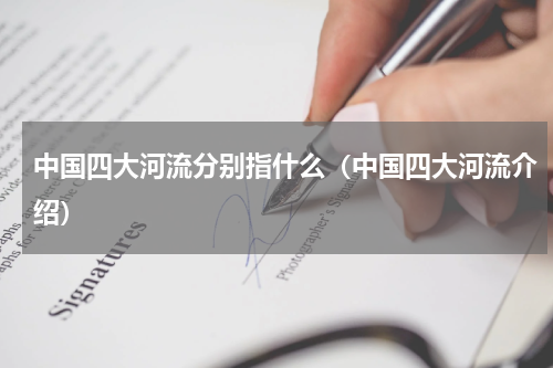 中国四大河流分别指什么（中国四大河流介绍）