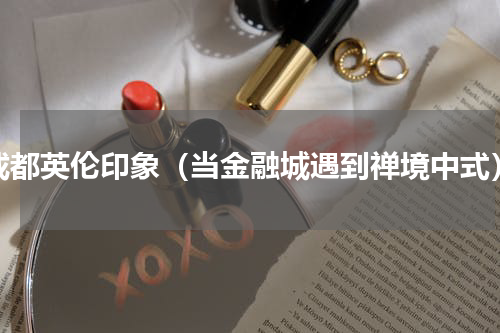 成都英伦印象（当金融城遇到禅境中式）